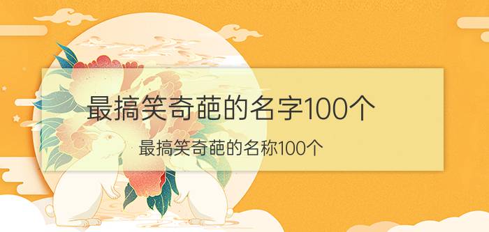 最搞笑奇葩的名字100个 最搞笑奇葩的名称100个